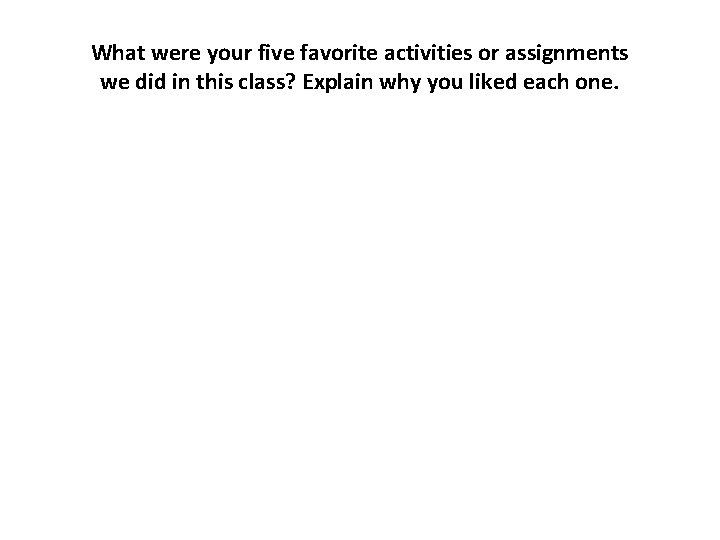 What were your five favorite activities or assignments we did in this class? Explain