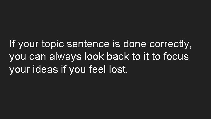 If your topic sentence is done correctly, you can always look back to it