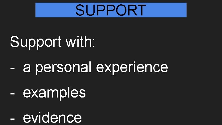 SUPPORT Support with: - a personal experience - examples - evidence 