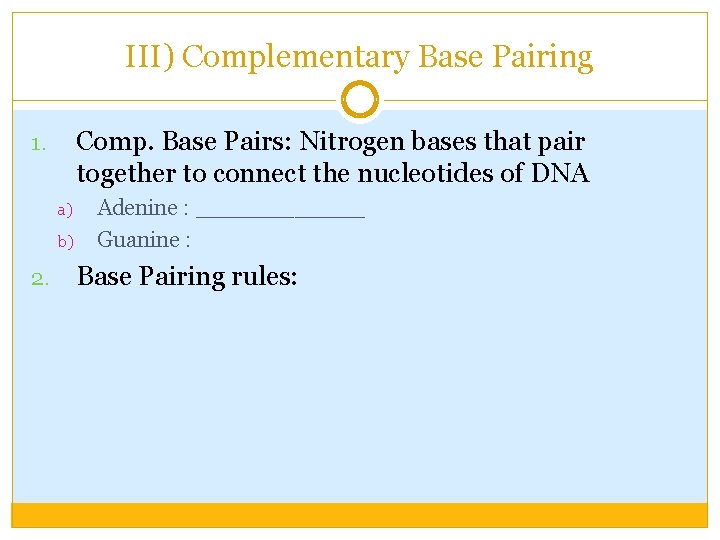 III) Complementary Base Pairing Comp. Base Pairs: Nitrogen bases that pair together to connect