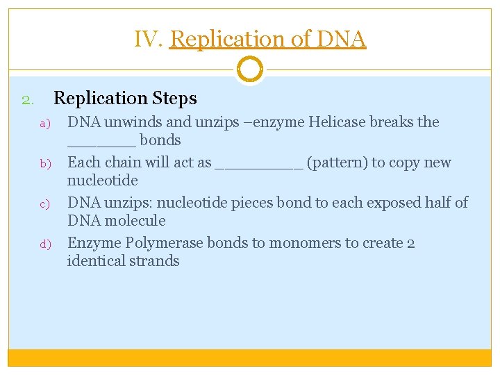 IV. Replication of DNA Replication Steps 2. a) b) c) d) DNA unwinds and