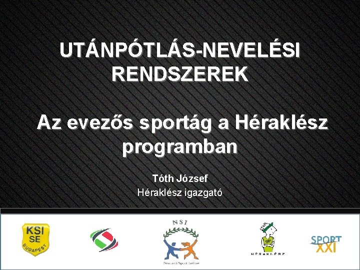 UTÁNPÓTLÁS-NEVELÉSI RENDSZEREK Az evezős sportág a Héraklész programban Tóth József Héraklész igazgató 