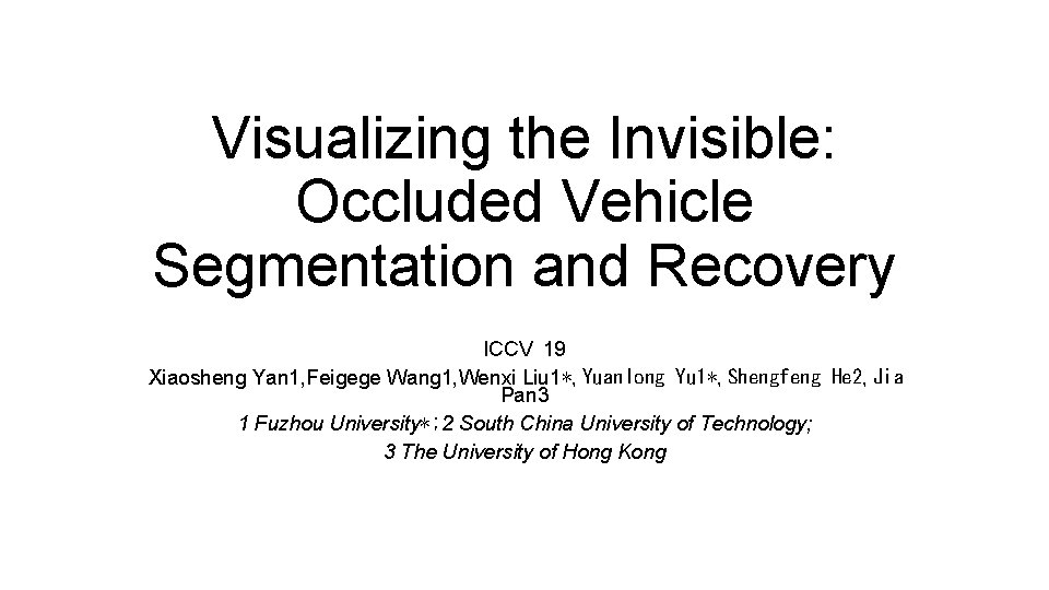 Visualizing the Invisible: Occluded Vehicle Segmentation and Recovery ICCV 19 Xiaosheng Yan 1, Feigege