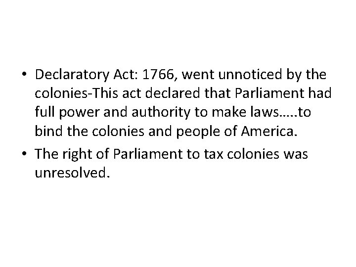  • Declaratory Act: 1766, went unnoticed by the colonies-This act declared that Parliament