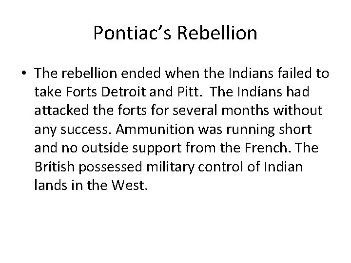 Pontiac’s Rebellion • The rebellion ended when the Indians failed to take Forts Detroit