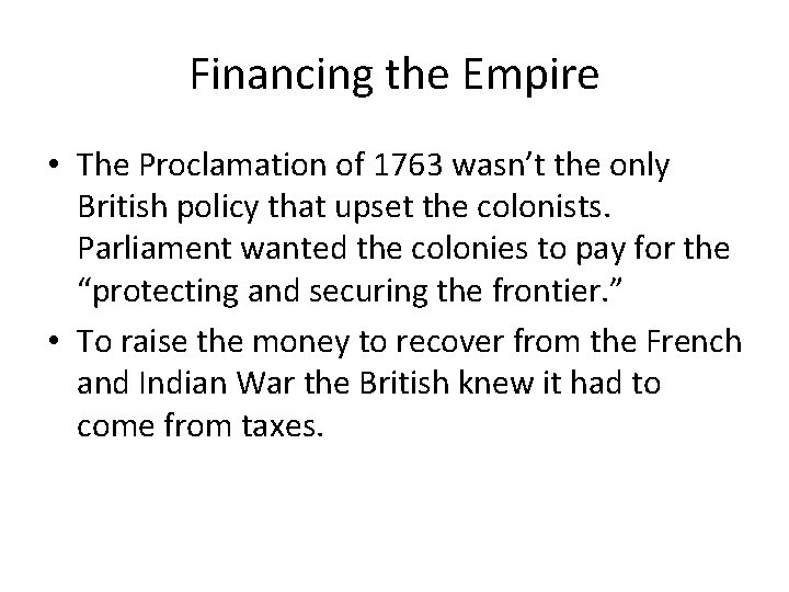 Financing the Empire • The Proclamation of 1763 wasn’t the only British policy that