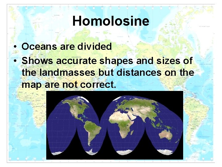 Homolosine • Oceans are divided • Shows accurate shapes and sizes of the landmasses Homolosine • Oceans are divided • Shows accurate shapes and sizes of the landmasses