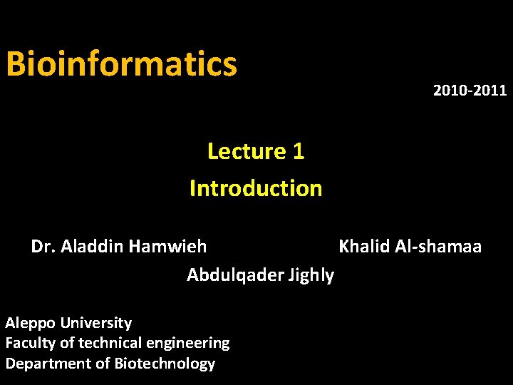 Bioinformatics 2010 -2011 Lecture 1 Introduction Dr. Aladdin Hamwieh Khalid Al-shamaa Abdulqader Jighly Aleppo