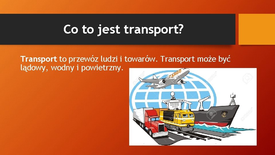 Co to jest transport? Transport to przewóz ludzi i towarów. Transport może być lądowy,