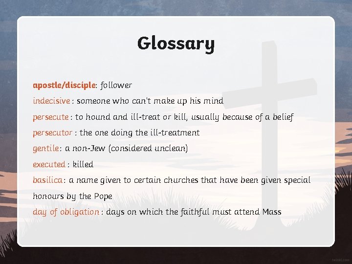 Glossary apostle/disciple: follower indecisive : someone who can’t make up his mind persecute :