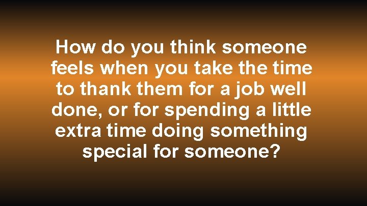 How do you think someone feels when you take the time to thank them