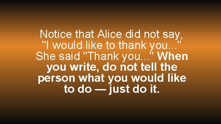 Notice that Alice did not say, "I would like to thank you. . .