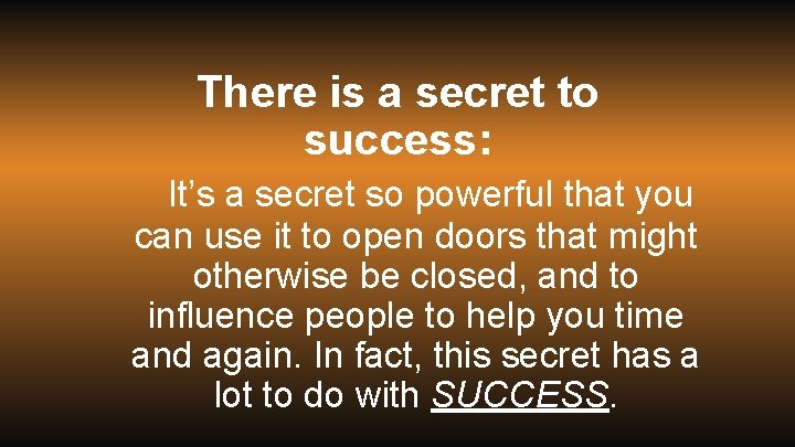 There is a secret to success: It’s a secret so powerful that you can