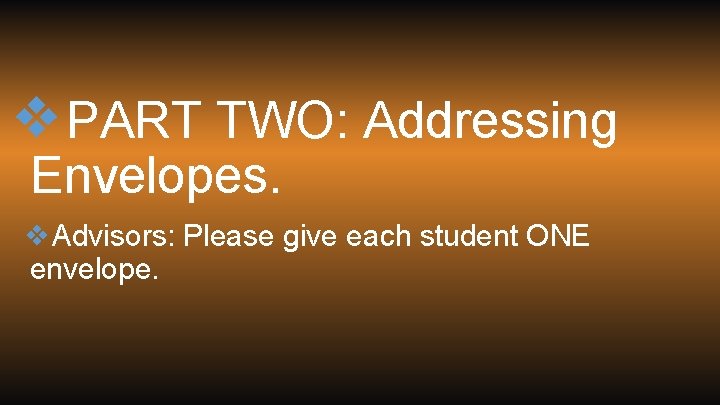 ❖PART TWO: Addressing Envelopes. ❖Advisors: Please give each student ONE envelope. 