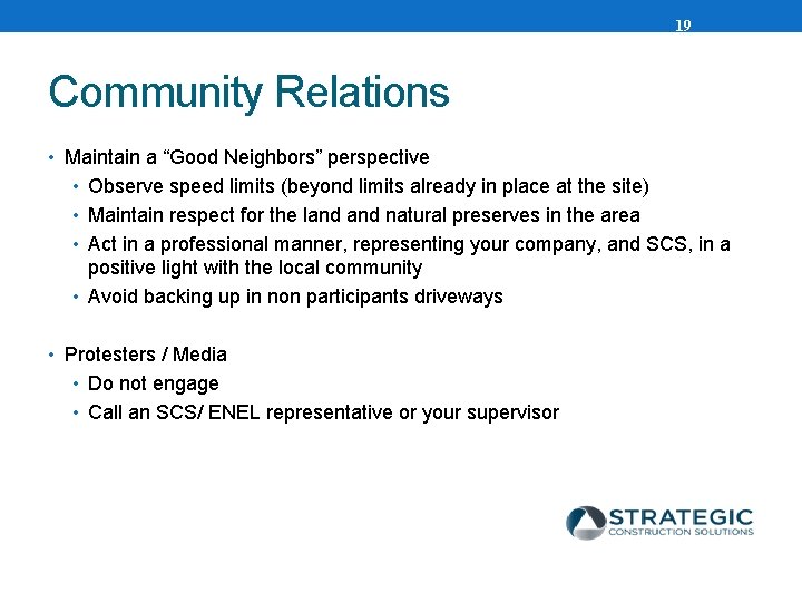 19 Community Relations • Maintain a “Good Neighbors” perspective • Observe speed limits (beyond