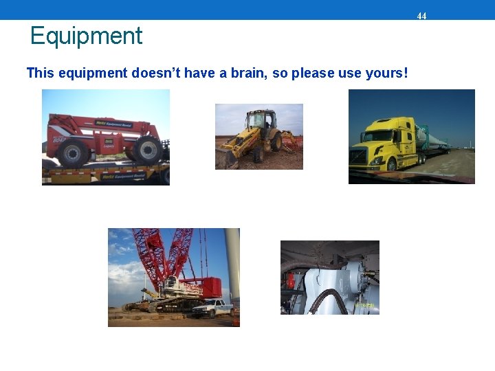 44 Equipment This equipment doesn’t have a brain, so please use yours! 