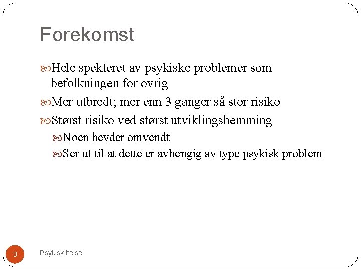 Forekomst Hele spekteret av psykiske problemer som befolkningen for øvrig Mer utbredt; mer enn