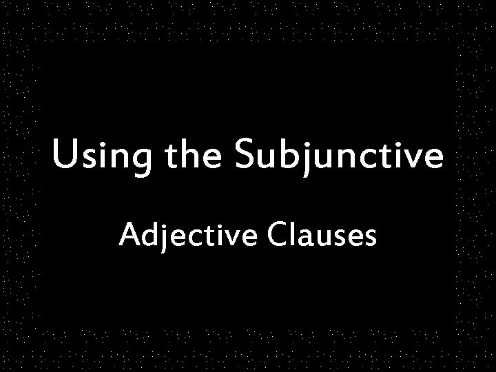 Using the Subjunctive Adjective Clauses 