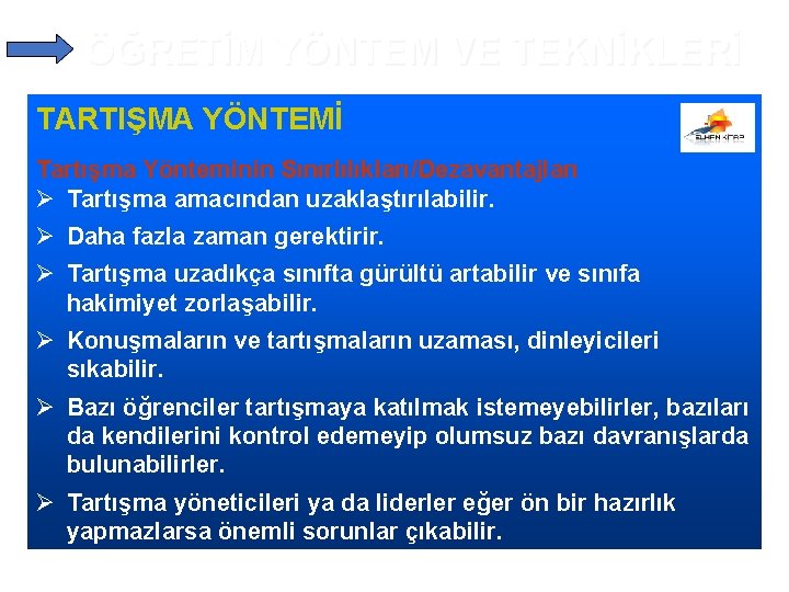 ÖĞRETİM YÖNTEM VE TEKNİKLERİ TARTIŞMA YÖNTEMİ Tartışma Yönteminin Sınırlılıkları/Dezavantajları Ø Tartışma amacından uzaklaştırılabilir. Ø