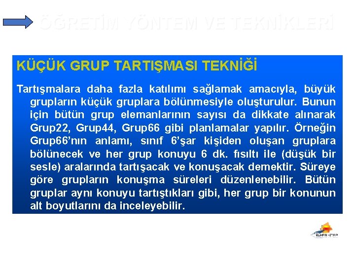 ÖĞRETİM YÖNTEM VE TEKNİKLERİ KÜÇÜK GRUP TARTIŞMASI TEKNİĞİ Tartışmalara daha fazla katılımı sağlamak amacıyla,