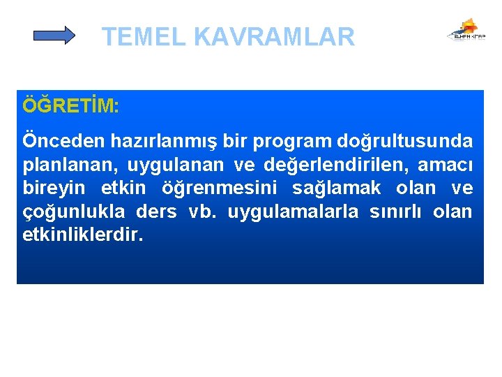 TEMEL KAVRAMLAR ÖĞRETİM: Önceden hazırlanmış bir program doğrultusunda planlanan, uygulanan ve değerlendirilen, amacı bireyin