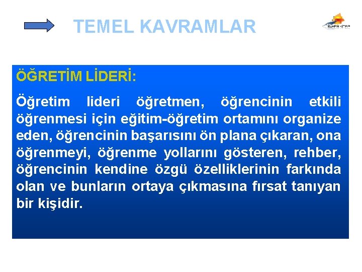 TEMEL KAVRAMLAR ÖĞRETİM LİDERİ: Öğretim lideri öğretmen, öğrencinin etkili öğrenmesi için eğitim-öğretim ortamını organize