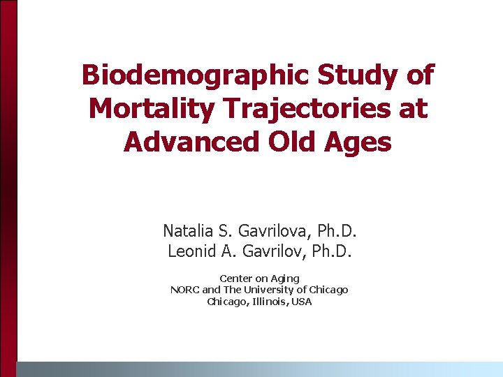 Biodemographic Study of Mortality Trajectories at Advanced Old Ages Natalia S. Gavrilova, Ph. D.