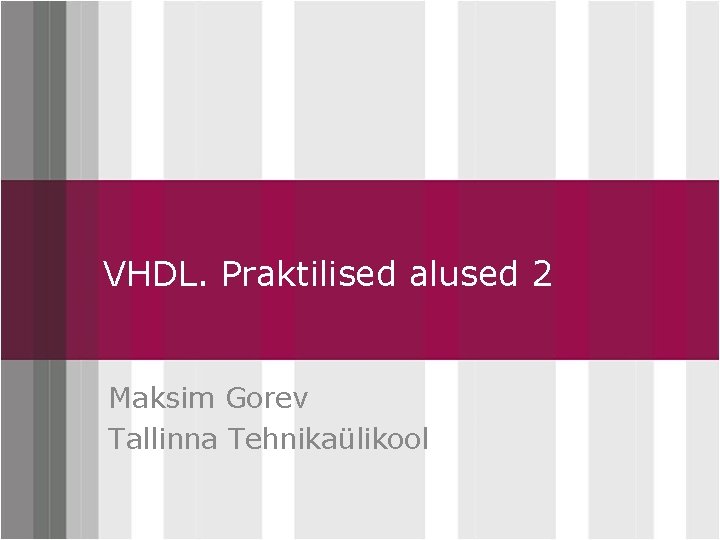 Click to. Praktilised VHDL. edit Master alused title style 2 Maksim Gorev Tallinna Tehnikaülikool