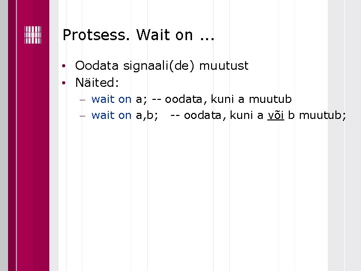 Protsess. Wait on. . . • Oodata signaali(de) muutust • Näited: wait on a;