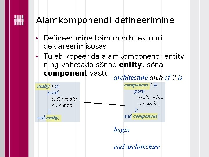 Alamkomponendi defineerimine • Defineerimine toimub arhitektuuri deklareerimisosas • Tuleb kopeerida alamkomponendi entity ning vahetada