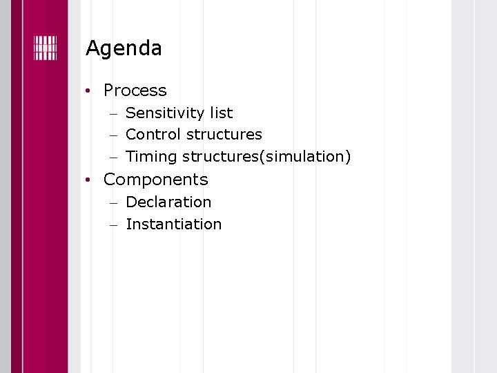 Agenda • Process Sensitivity list Control structures Timing structures(simulation) • Components Declaration Instantiation 