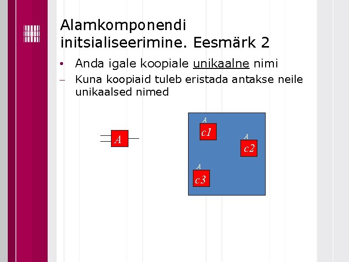 Alamkomponendi initsialiseerimine. Eesmärk 2 • Anda igale koopiale unikaalne nimi Kuna koopiaid tuleb eristada