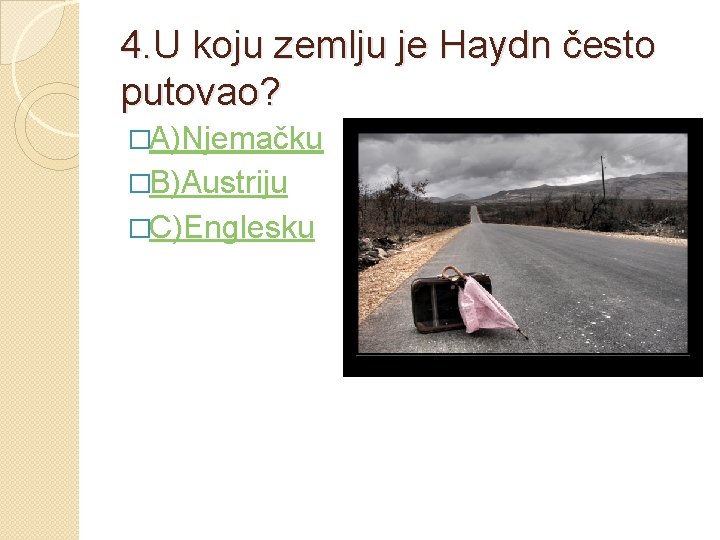 4. U koju zemlju je Haydn često putovao? �A)Njemačku �B)Austriju �C)Englesku 