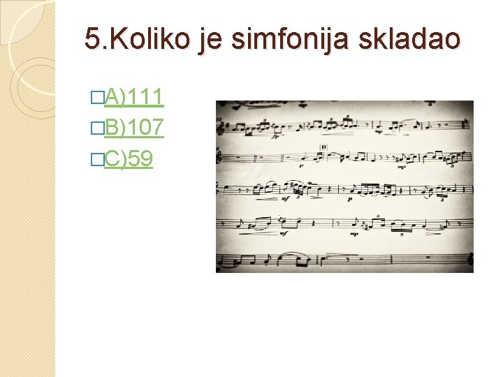 5. Koliko je simfonija skladao �A)111 �B)107 �C)59 