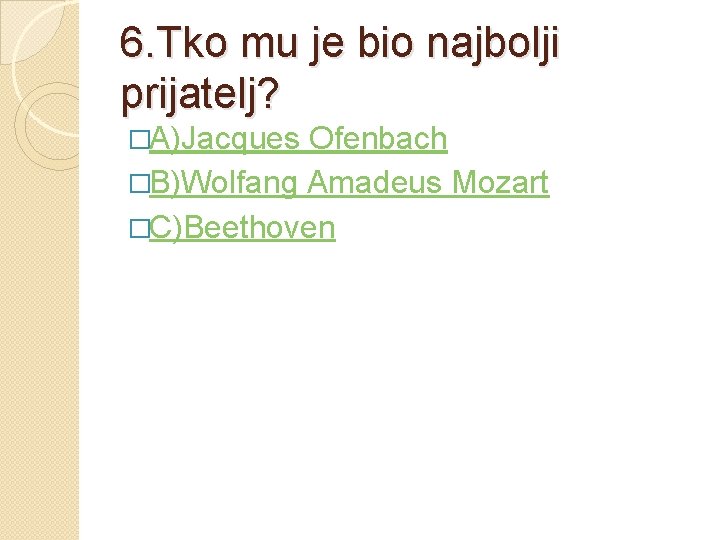 6. Tko mu je bio najbolji prijatelj? �A)Jacques Ofenbach �B)Wolfang Amadeus Mozart �C)Beethoven 