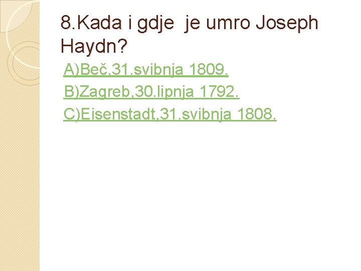 8. Kada i gdje je umro Joseph Haydn? A)Beč, 31. svibnja 1809. B)Zagreb, 30.