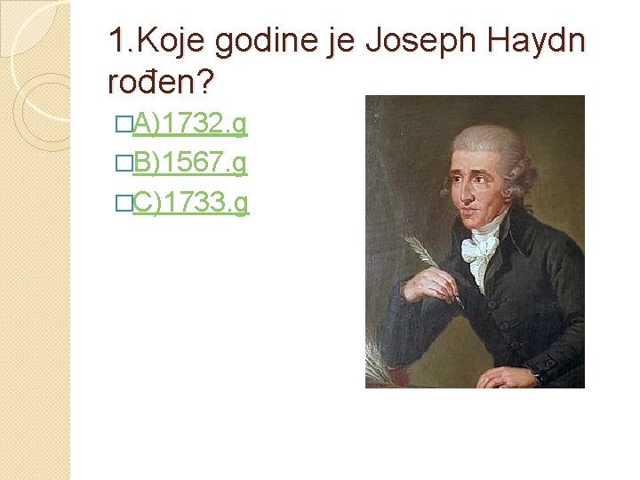 1. Koje godine je Joseph Haydn rođen? �A)1732. g �B)1567. g �C)1733. g 