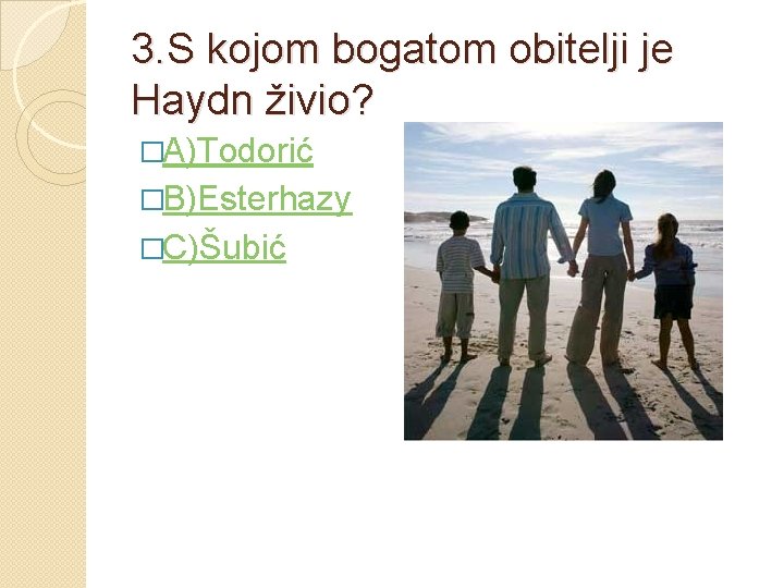 3. S kojom bogatom obitelji je Haydn živio? �A)Todorić �B)Esterhazy �C)Šubić 