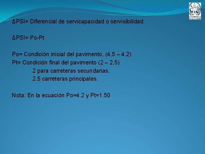 ΔPSI= Diferencial de servicapacidad o servisibilidad. ΔPSI= Po-Pt Po= Condición inicial del pavimento, (4,