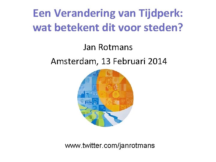 Een Verandering van Tijdperk: wat betekent dit voor steden? Jan Rotmans Amsterdam, 13 Februari