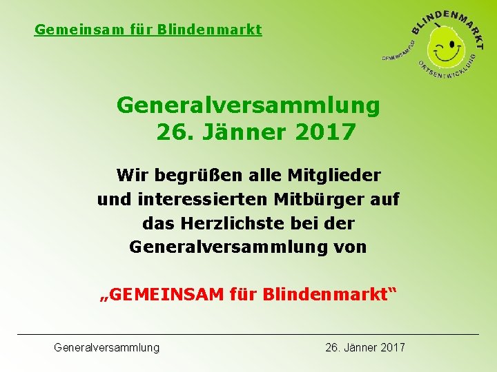 Gemeinsam für Blindenmarkt Generalversammlung 26. Jänner 2017 Wir begrüßen alle Mitglieder und interessierten Mitbürger