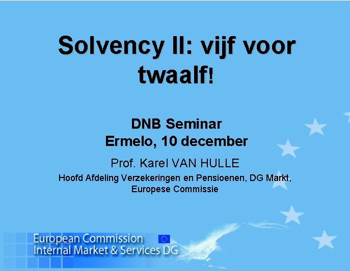 Solvency II: vijf voor twaalf! DNB Seminar Ermelo, 10 december Prof. Karel VAN HULLE