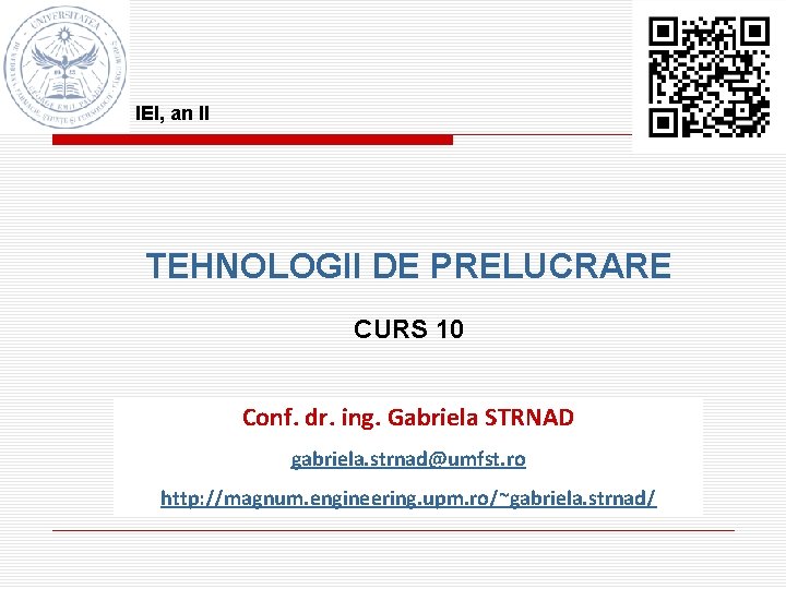 IEI, an II TEHNOLOGII DE PRELUCRARE CURS 10 Conf. dr. ing. Gabriela STRNAD gabriela.