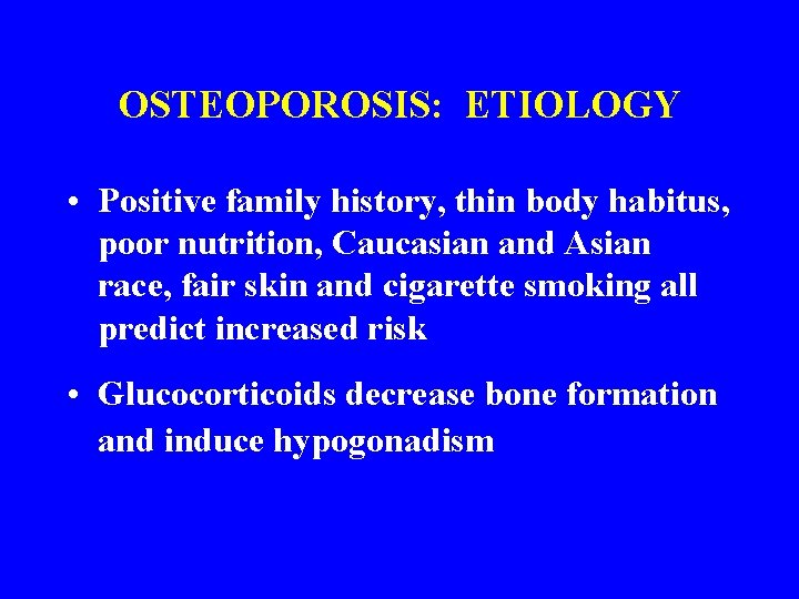 OSTEOPOROSIS: ETIOLOGY • Positive family history, thin body habitus, poor nutrition, Caucasian and Asian