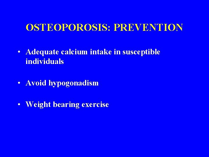 OSTEOPOROSIS: PREVENTION • Adequate calcium intake in susceptible individuals • Avoid hypogonadism • Weight