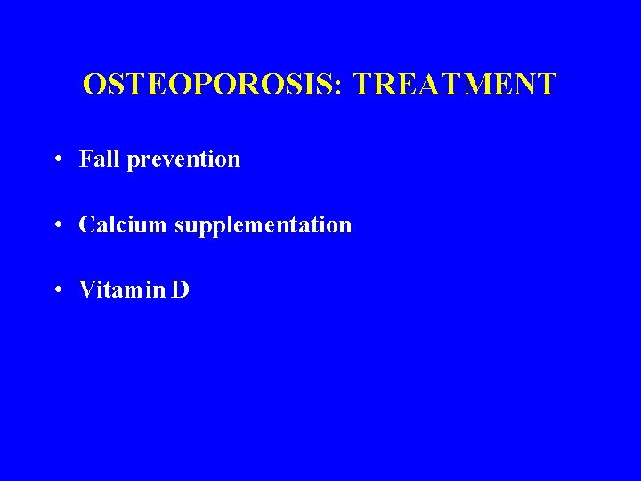 OSTEOPOROSIS: TREATMENT • Fall prevention • Calcium supplementation • Vitamin D 
