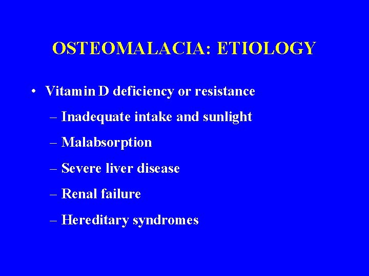 OSTEOMALACIA: ETIOLOGY • Vitamin D deficiency or resistance – Inadequate intake and sunlight –