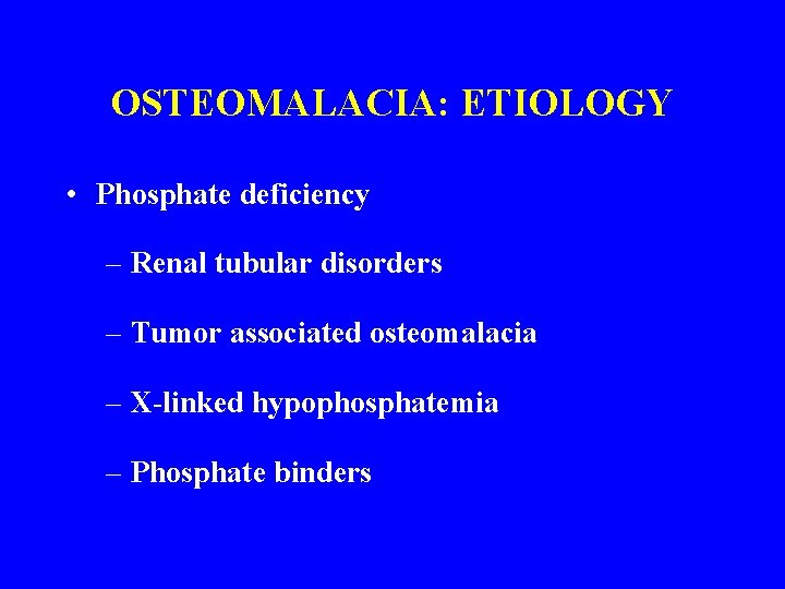 OSTEOMALACIA: ETIOLOGY • Phosphate deficiency – Renal tubular disorders – Tumor associated osteomalacia –