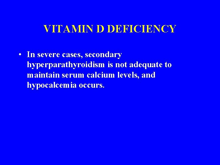 VITAMIN D DEFICIENCY • In severe cases, secondary hyperparathyroidism is not adequate to maintain