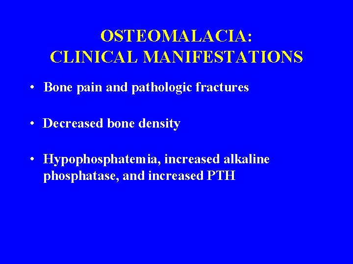 OSTEOMALACIA: CLINICAL MANIFESTATIONS • Bone pain and pathologic fractures • Decreased bone density •